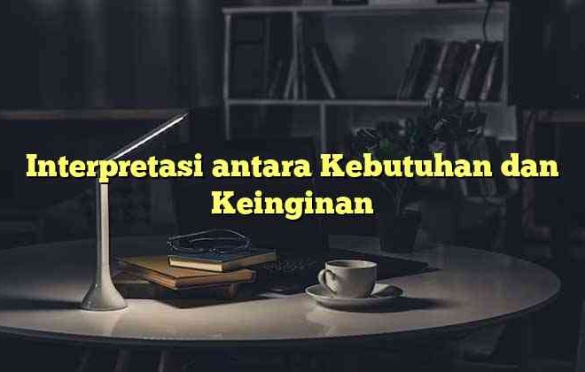 Interpretasi antara Kebutuhan dan Keinginan