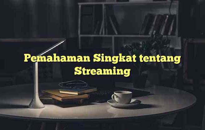 Pemahaman Singkat tentang Streaming